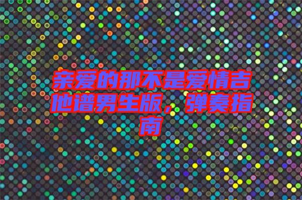 親愛(ài)的那不是愛(ài)情吉他譜男生版，彈奏指南