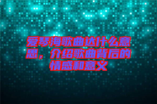 愛琴海歌曲達(dá)什么意思，介紹歌曲背后的情感和意義