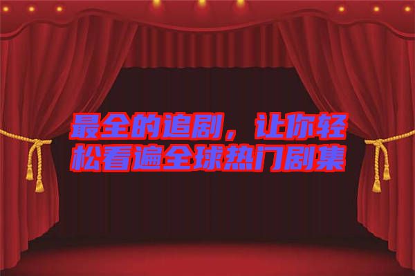 最全的追劇，讓你輕松看遍全球熱門劇集