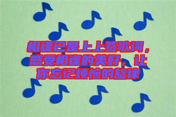 相逢已是上上簽歌詞，感受相逢的美好，讓你忘記煩惱的旋律