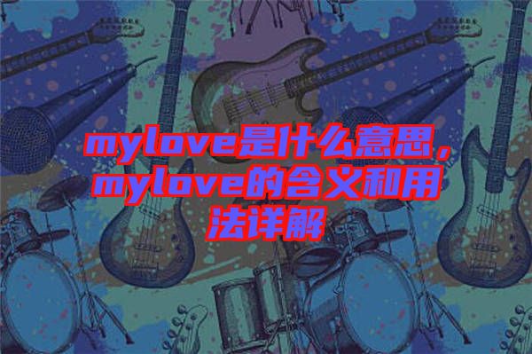 mylove是什么意思，mylove的含義和用法詳解