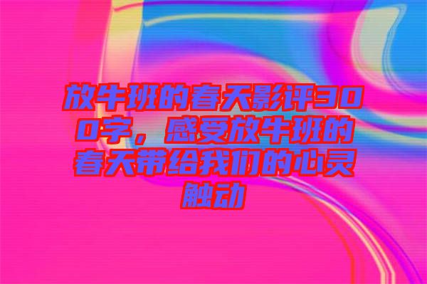 放牛班的春天影評(píng)300字，感受放牛班的春天帶給我們的心靈觸動(dòng)