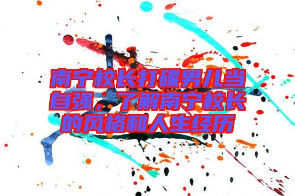 南寧校長(zhǎng)打碟男兒當(dāng)自強(qiáng)，了解南寧校長(zhǎng)的風(fēng)格和人生經(jīng)歷