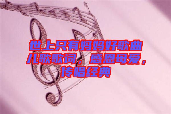 世上只有媽媽好歌曲兒歌歌詞，感恩母愛，傳唱經(jīng)典