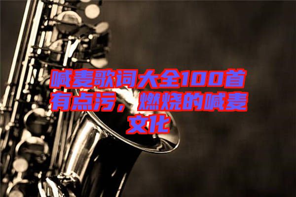 喊麥歌詞大全100首有點(diǎn)污，燃燒的喊麥文化