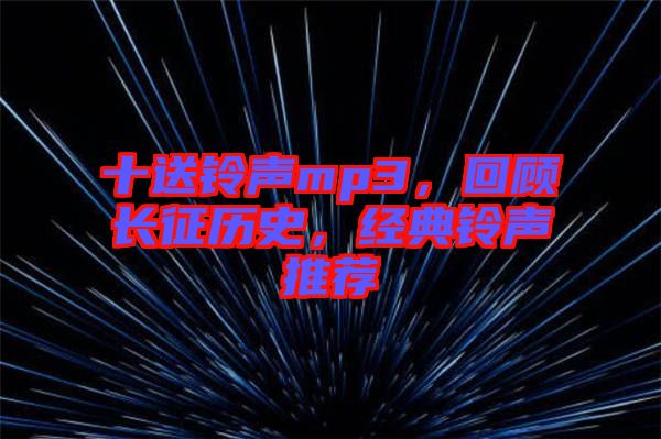 十送鈴聲mp3，回顧長(zhǎng)征歷史，經(jīng)典鈴聲推薦