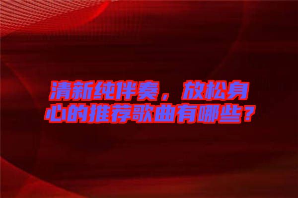 清新純伴奏，放松身心的推薦歌曲有哪些？