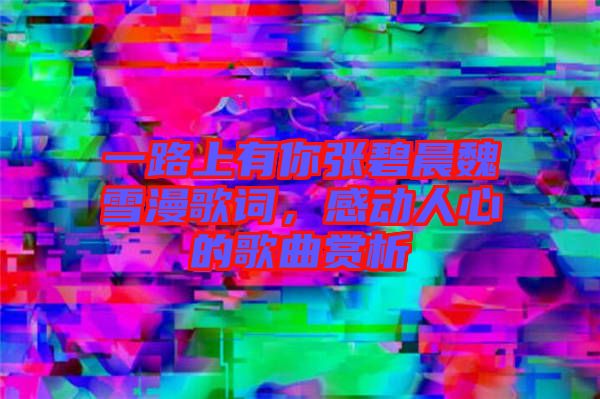 一路上有你張碧晨魏雪漫歌詞，感動(dòng)人心的歌曲賞析