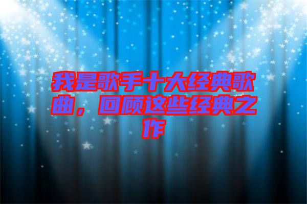 我是歌手十大經(jīng)典歌曲，回顧這些經(jīng)典之作