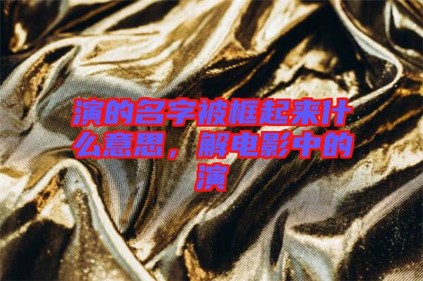 演的名字被框起來什么意思，解電影中的演