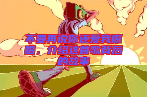 不要再說你還愛我原唱，介紹這首歌背后的故事