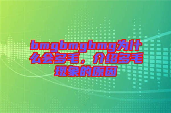 bmgbmgbmg為什么會(huì)多毛，介紹多毛現(xiàn)象的原因
