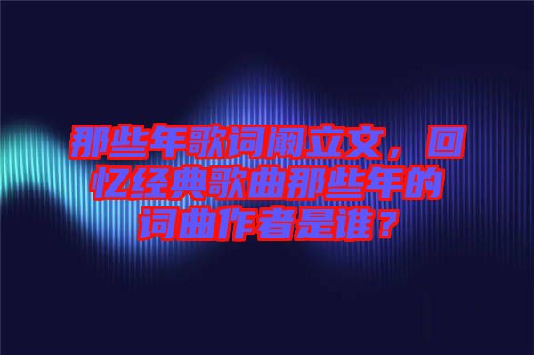 那些年歌詞闞立文，回憶經(jīng)典歌曲那些年的詞曲作者是誰？