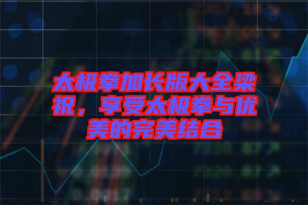太極拳加長版大全梁祝，享受太極拳與優(yōu)美的完美結(jié)合