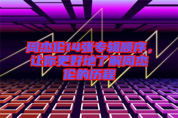 周杰倫14張專輯順序，讓你更好地了解周杰倫的歷程