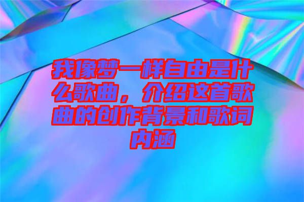 我像夢(mèng)一樣自由是什么歌曲，介紹這首歌曲的創(chuàng)作背景和歌詞內(nèi)涵