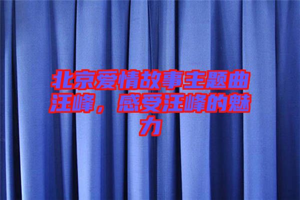 北京愛情故事主題曲汪峰，感受汪峰的魅力