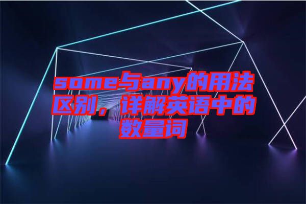 some與any的用法區(qū)別，詳解英語中的數(shù)量詞