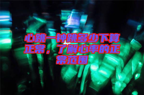 心跳一鐘跳多少下算正常，了解心率的正常范圍