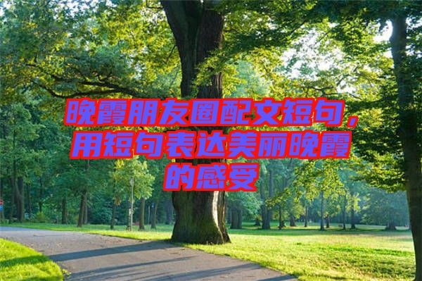 晚霞朋友圈配文短句，用短句表達美麗晚霞的感受