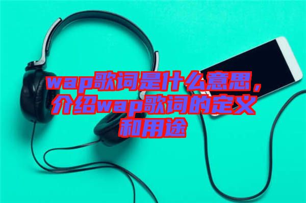 wap歌詞是什么意思，介紹wap歌詞的定義和用途