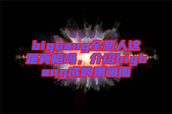 bigbang全惡人這是真相嗎，介紹bigbang成的黑暗面