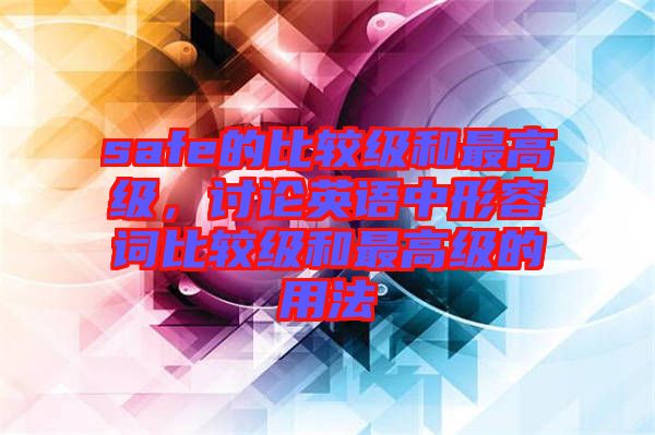 safe的比較級和最高級，討論英語中形容詞比較級和最高級的用法