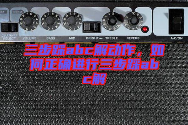 三步踩abc解動(dòng)作，如何正確進(jìn)行三步踩abc解