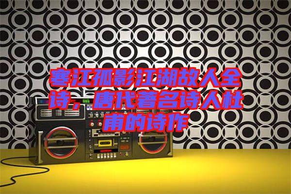 寒江孤影江湖故人全詩(shī)，唐代著名詩(shī)人杜甫的詩(shī)作