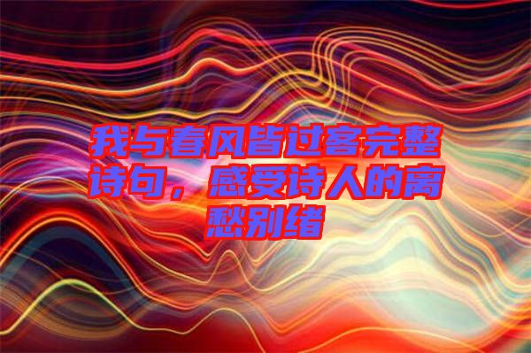 我與春風(fēng)皆過客完整詩句，感受詩人的離愁別緒