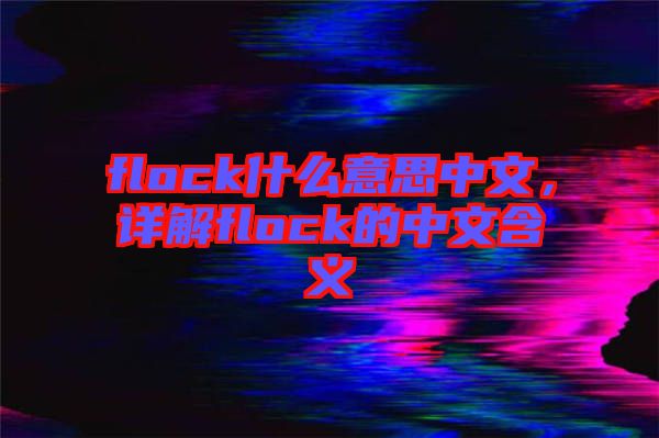 flock什么意思中文，詳解flock的中文含義