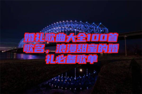 婚禮歌曲大全100首歌名，浪漫甜蜜的婚禮必備歌單
