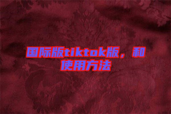 國際版tiktok版，和使用方法