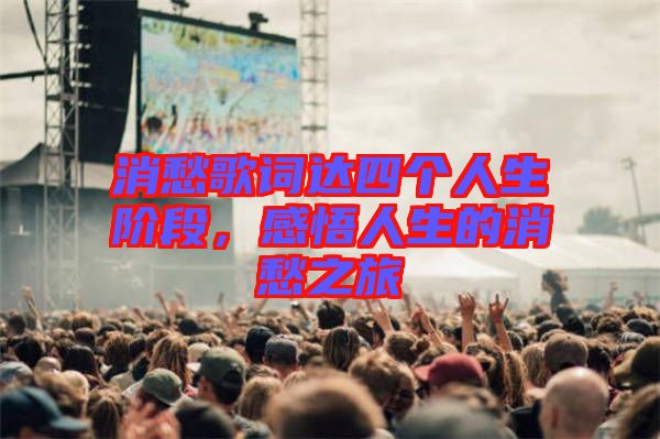消愁歌詞達四個人生階段，感悟人生的消愁之旅