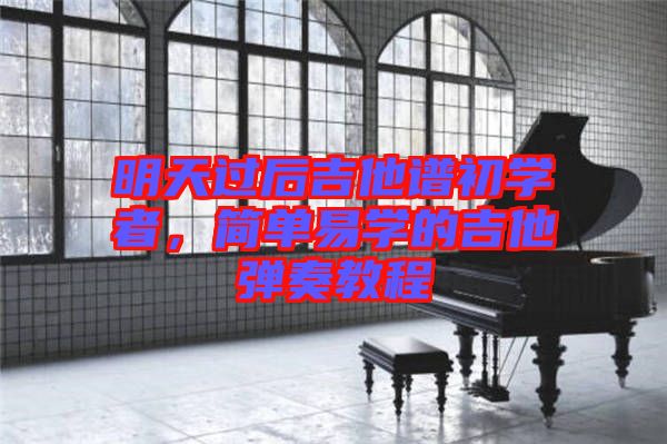 明天過后吉他譜初學(xué)者，簡(jiǎn)單易學(xué)的吉他彈奏教程