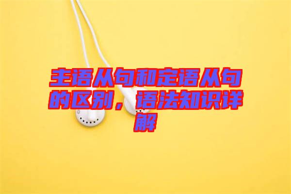 主語從句和定語從句的區(qū)別，語法知識詳解
