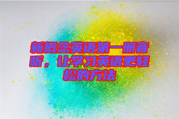 新概念英語第一冊音聽，讓學習英語更輕松的方法