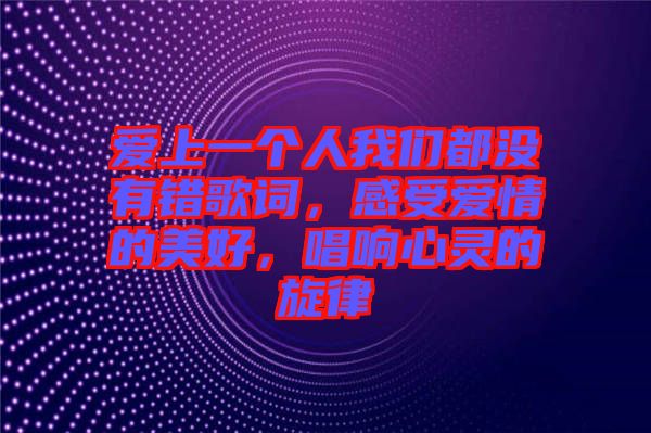 愛(ài)上一個(gè)人我們都沒(méi)有錯(cuò)歌詞，感受愛(ài)情的美好，唱響心靈的旋律