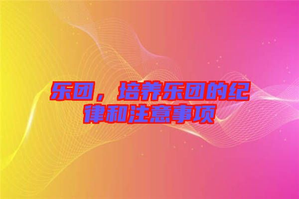 樂團，培養(yǎng)樂團的紀律和注意事項