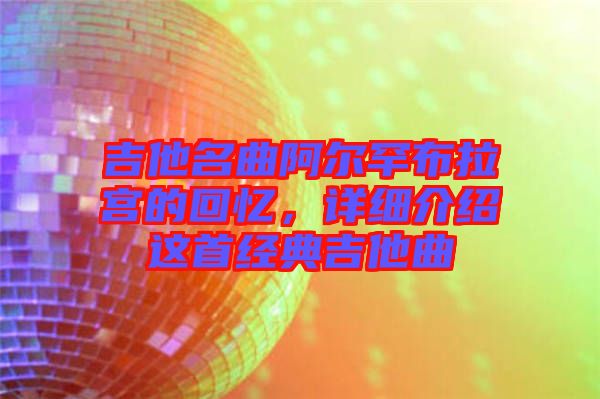 吉他名曲阿爾罕布拉宮的回憶，詳細介紹這首經典吉他曲