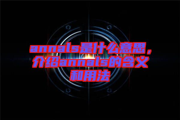 annals是什么意思，介紹annals的含義和用法