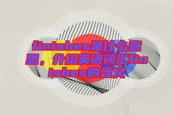 finishes是什么意思，介紹英語詞匯finishes的含義