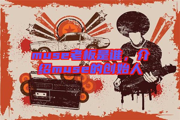 muse老板是誰(shuí)，介紹muse的創(chuàng)始人