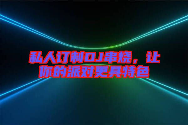 私人訂制DJ串燒，讓你的派對更具特色