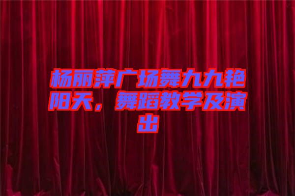 楊麗萍廣場舞九九艷陽天，舞蹈教學(xué)及演出