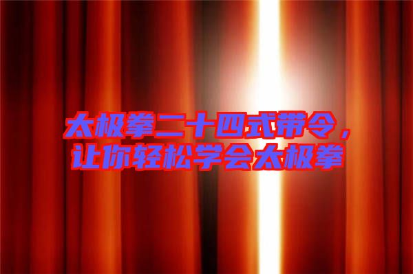 太極拳二十四式帶令，讓你輕松學(xué)會(huì)太極拳