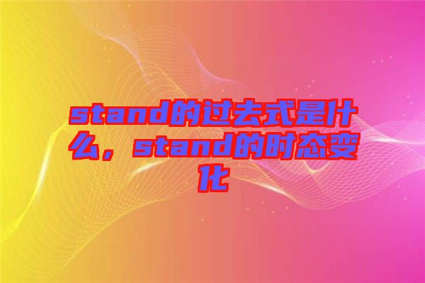 stand的過去式是什么，stand的時態(tài)變化