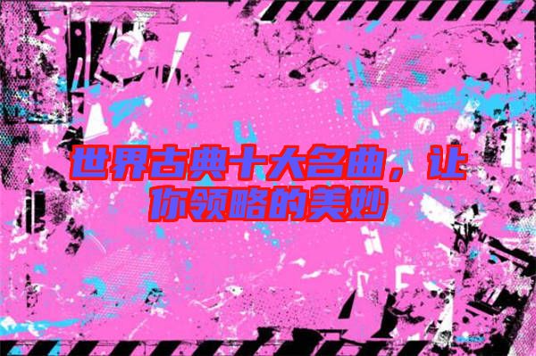 世界古典十大名曲，讓你領(lǐng)略的美妙