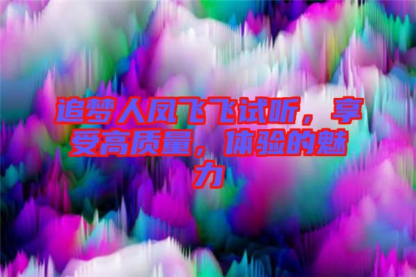 追夢(mèng)人鳳飛飛試聽(tīng)，享受高質(zhì)量，體驗(yàn)的魅力