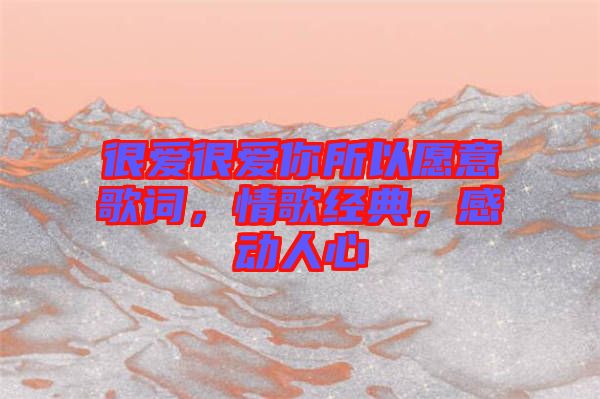很愛很愛你所以愿意歌詞，情歌經典，感動人心